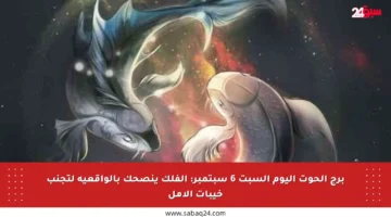 برج الحوت اليوم السبت 6 سبتمبر: الفلك ينصحك بالواقعية لتجنب خيبات الأمل
